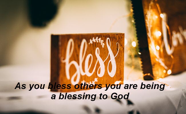 Blessing others means you are blessing God