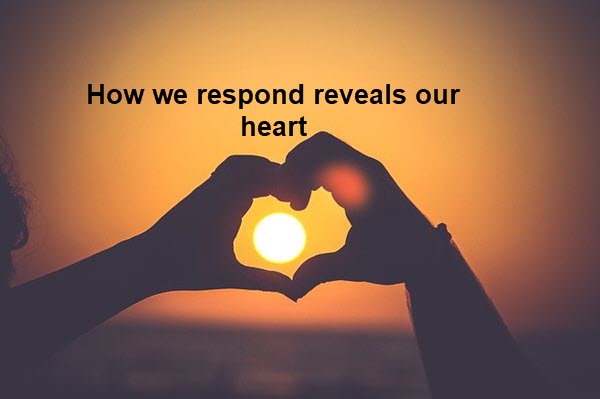 “Our Response Reveals our Heart.”