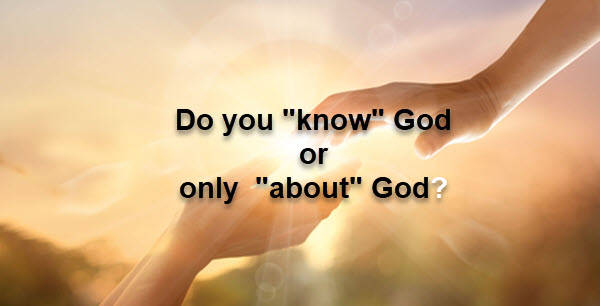 You can “know” God or just “about” God…